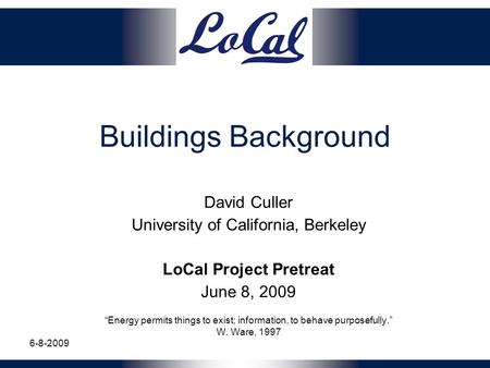 Buildings Background David Culler University of California, Berkeley LoCal Project Pretreat June 8, 2009 “Energy permits things to exist; information,