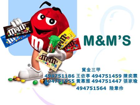 M&M’S 貿金三甲 494751186 王依亭 494751459 陳奕霖 494751655 黃惠雅 494751447 張家瑜 494751564 陸韋伶 494751564 陸韋伶.