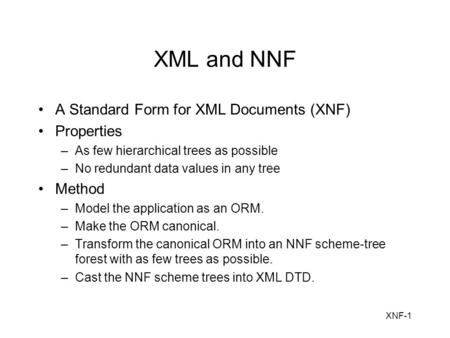 XNF-1 XML and NNF A Standard Form for XML Documents (XNF) Properties –As few hierarchical trees as possible –No redundant data values in any tree Method.