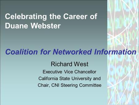 Celebrating the Career of Duane Webster Coalition for Networked Information Richard West Executive Vice Chancellor California State University and Chair,