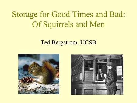 Storage for Good Times and Bad: Of Squirrels and Men Ted Bergstrom, UCSB.