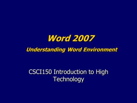 Word 2007 Understanding Word Environment CSCI150 Introduction to High Technology.