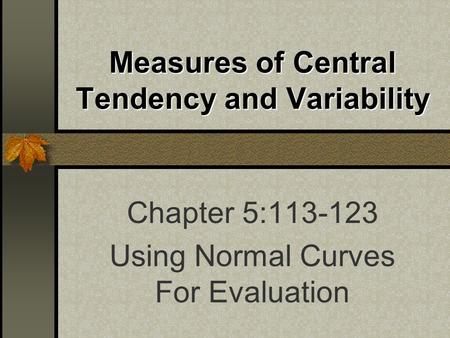 Measures of Central Tendency and Variability Chapter 5:113-123 Using Normal Curves For Evaluation.