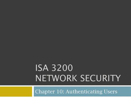 ISA 3200 NETWORK SECURITY Chapter 10: Authenticating Users.