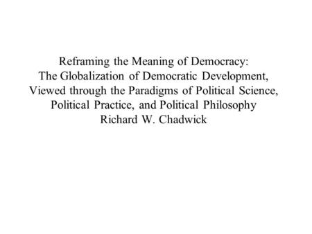 Reframing the Meaning of Democracy: The Globalization of Democratic Development, Viewed through the Paradigms of Political Science, Political Practice,