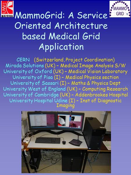 MammoGrid: A Service Oriented Architecture based Medical Grid Application CERN (Switzerland, Project Coordination) Mirada Solutions (UK) – Medical Image.