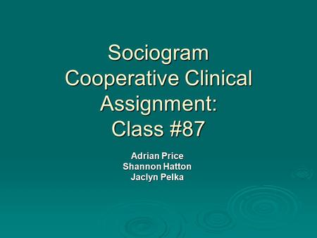 Sociogram Cooperative Clinical Assignment: Class #87 Adrian Price Shannon Hatton Jaclyn Pelka.