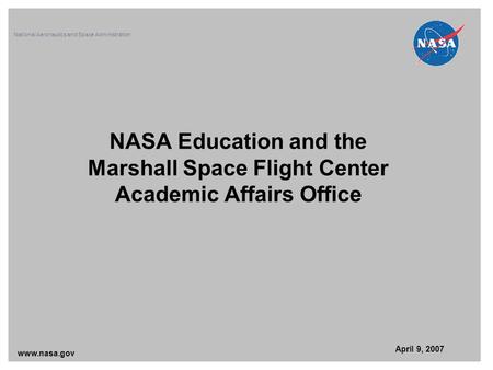 NASA Education and the Marshall Space Flight Center Academic Affairs Office www.nasa.gov April 9, 2007 National Aeronautics and Space Administration.