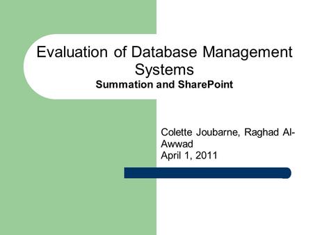 Evaluation of Database Management Systems Summation and SharePoint Colette Joubarne, Raghad Al- Awwad April 1, 2011.