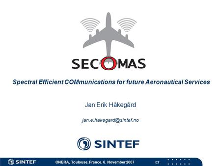 ICT ONERA, Toulouse, France, 6. November 2007 Spectral Efficient COMmunications for future Aeronautical Services Jan Erik Håkegård