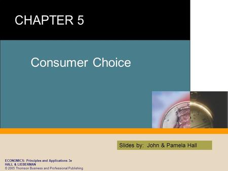 ECONOMICS: Principles and Applications 3e HALL & LIEBERMAN © 2005 Thomson Business and Professional Publishing Slides by: John & Pamela Hall Consumer Choice.