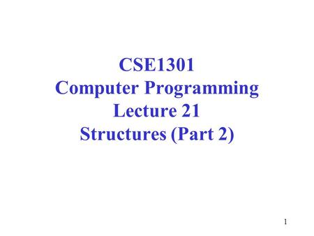 1 CSE1301 Computer Programming Lecture 21 Structures (Part 2)