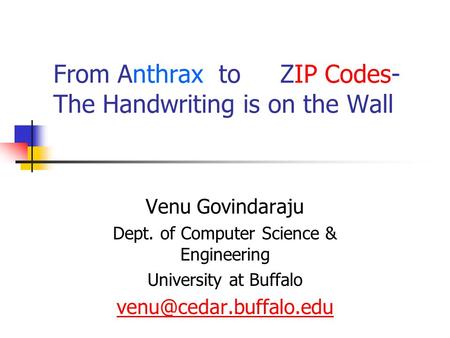 From Anthrax to ZIP Codes- The Handwriting is on the Wall Venu Govindaraju Dept. of Computer Science & Engineering University at Buffalo