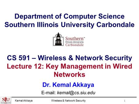 Kemal AkkayaWireless & Network Security 1 Department of Computer Science Southern Illinois University Carbondale CS 591 – Wireless & Network Security Lecture.