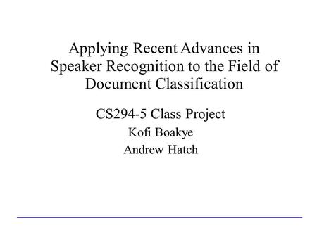 Applying Recent Advances in Speaker Recognition to the Field of Document Classification CS294-5 Class Project Kofi Boakye Andrew Hatch.