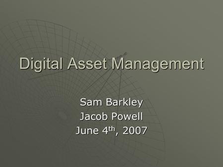 Digital Asset Management Sam Barkley Jacob Powell June 4 th, 2007.