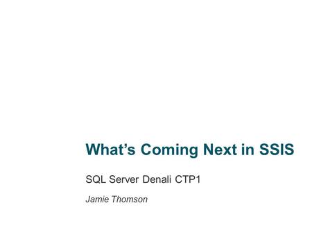 What’s Coming Next in SSIS SQL Server Denali CTP1 Jamie Thomson.