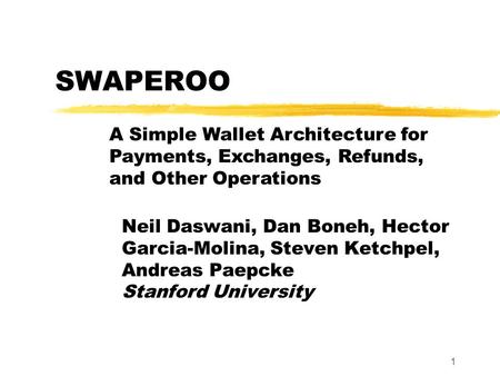 1 SWAPEROO Neil Daswani, Dan Boneh, Hector Garcia-Molina, Steven Ketchpel, Andreas Paepcke Stanford University A Simple Wallet Architecture for Payments,