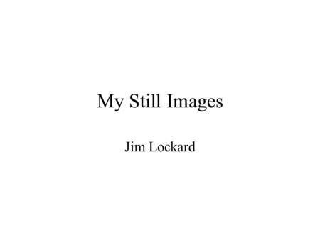 My Still Images Jim Lockard. 1.1 My Original Drawing Me.bmp = 352K (24bit) Me.gif = 4K (8 bit)