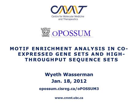 Www.cmmt.ubc.ca MOTIF ENRICHMENT ANALYSIS IN CO- EXPRESSED GENE SETS AND HIGH- THROUGHPUT SEQUENCE SETS Wyeth Wasserman Jan. 18, 2012 opossum.cisreg.ca/oPOSSUM3.