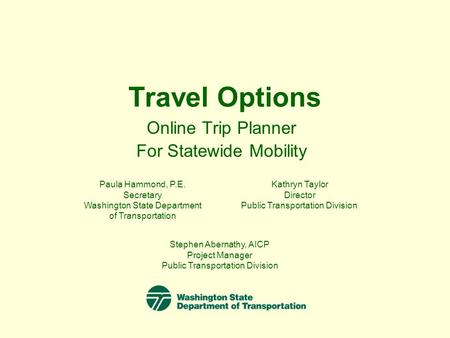 Travel Options Online Trip Planner For Statewide Mobility Paula Hammond, P.E. Secretary Washington State Department of Transportation Kathryn Taylor Director.