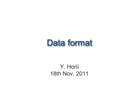 Data format Y. Horii 18th Nov. 2011. Introduction Good to have a common format between data and MC to analyze and compare them easily. Especially for.