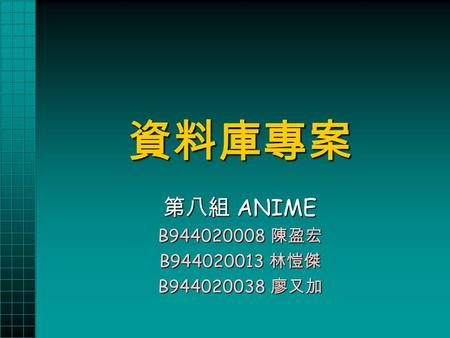 資料庫專案 第八組 ANIME B944020008 陳盈宏 B944020013 林愷傑 B944020038 廖又加.