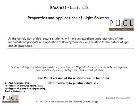 © 1990-2005 J.Paul Robinson, Purdue University Lecture0005.ppt BMS 631 – Lecture 5 Properties and Applications of Light Sources J. Paul Robinson, PhD Professor.