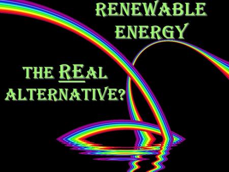 Renewable Energy The Re al Alternative?. Module Overview Lesson 1, The REal alternative Why, how much, when and what Lesson 1, The REal alternative Why,