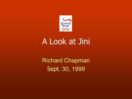 A Look at Jini Richard Chapman Sept. 30, 1999. Jini Motivation Why must everyone be a sysadmin? Why can’t computers scale like the phone system: added.