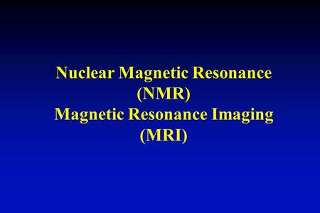 Nuclear Magnetic Resonance (NMR) Magnetic Resonance Imaging (MRI)