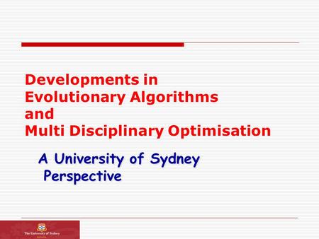 Developments in Evolutionary Algorithms and Multi Disciplinary Optimisation A University of Sydney Perspective A University of Sydney Perspective.