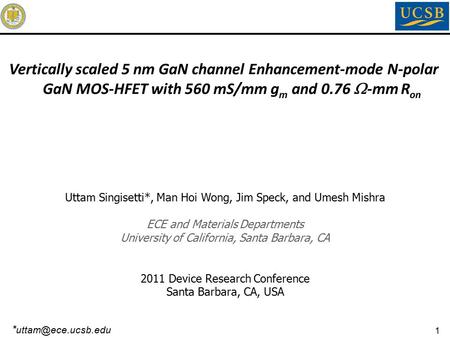 1 Uttam Singisetti*, Man Hoi Wong, Jim Speck, and Umesh Mishra ECE and Materials Departments University of California, Santa Barbara, CA 2011 Device Research.