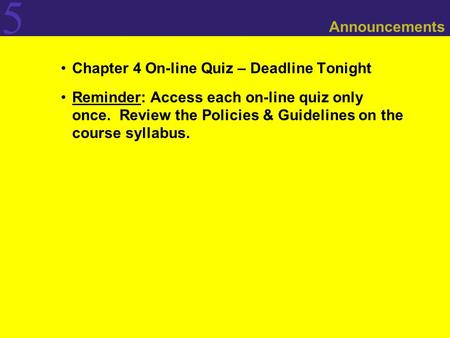 5 Announcements Chapter 4 On-line Quiz – Deadline Tonight Reminder: Access each on-line quiz only once. Review the Policies & Guidelines on the course.