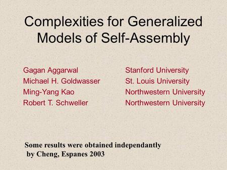 Complexities for Generalized Models of Self-Assembly Gagan Aggarwal Stanford University Michael H. Goldwasser St. Louis University Ming-Yang Kao Northwestern.