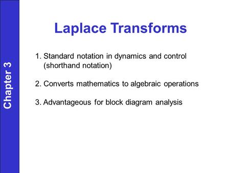 Laplace Transforms 1. Standard notation in dynamics and control (shorthand notation) 2. Converts mathematics to algebraic operations 3. Advantageous for.