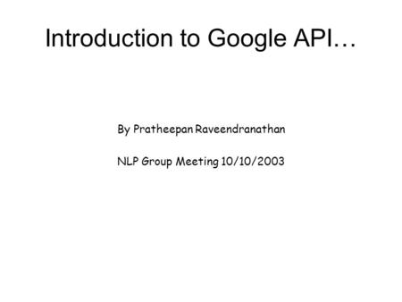 Introduction to Google API… By Pratheepan Raveendranathan NLP Group Meeting 10/10/2003.