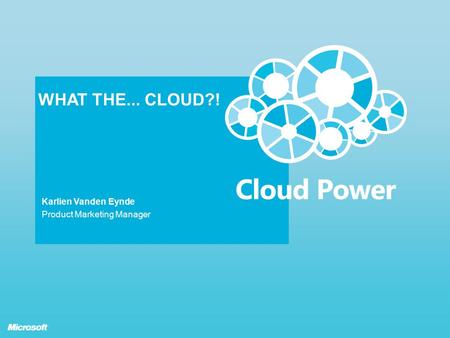 WHAT THE... CLOUD?! Karlien Vanden Eynde Product Marketing Manager.