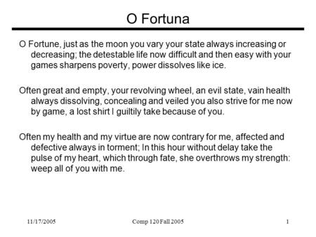 11/17/2005Comp 120 Fall 20051 O Fortuna O Fortune, just as the moon you vary your state always increasing or decreasing; the detestable life now difficult.