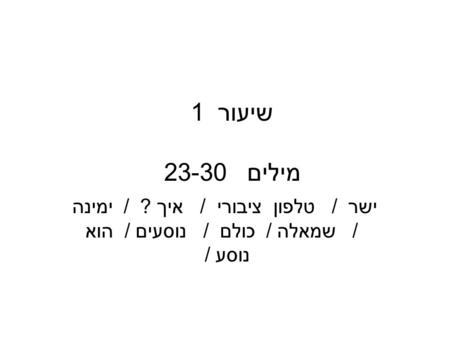 שיעור 1 מילים 23-30 ישר / טלפון ציבורי / איך ? / ימינה / שמאלה / כולם / נוסעים / הוא נוסע /