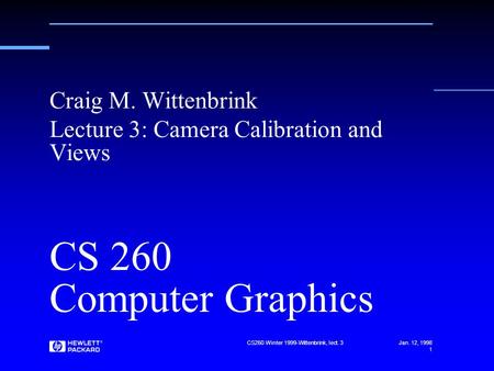 Jan. 12, 1998 CS260 Winter 1999-Wittenbrink, lect. 3 1 CS 260 Computer Graphics Craig M. Wittenbrink Lecture 3: Camera Calibration and Views.