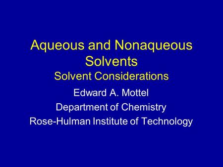 Aqueous and Nonaqueous Solvents Solvent Considerations Edward A. Mottel Department of Chemistry Rose-Hulman Institute of Technology.