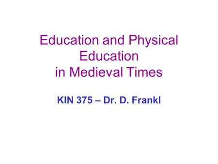 Education and Physical Education in Medieval Times KIN 375 – Dr. D. Frankl.