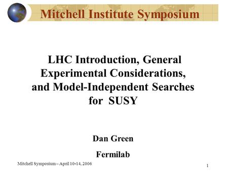 Mitchell Symposium – April 10-14, 2006 1 Mitchell Institute Symposium LHC Introduction, General Experimental Considerations, and Model-Independent Searches.