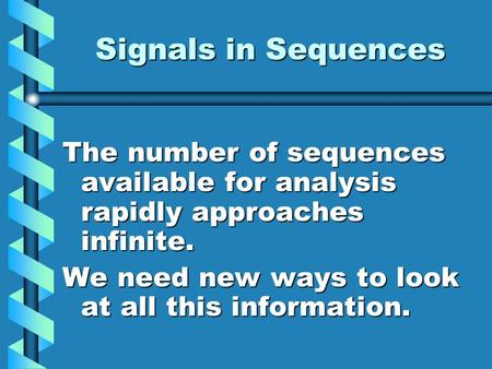 Signals in Sequences The number of sequences available for analysis rapidly approaches infinite. We need new ways to look at all this information.