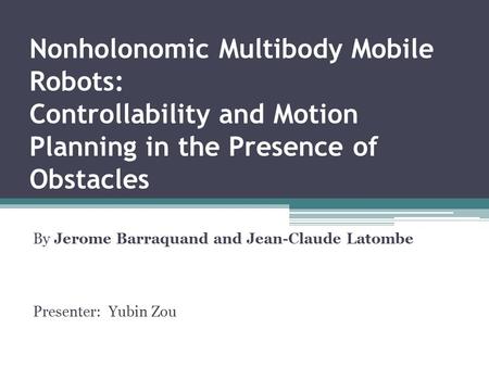 Nonholonomic Multibody Mobile Robots: Controllability and Motion Planning in the Presence of Obstacles By Jerome Barraquand and Jean-Claude Latombe Presenter: