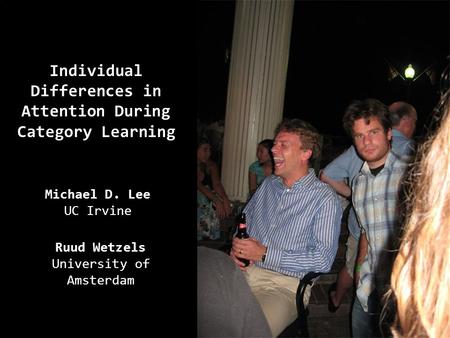 Individual Differences in Attention During Category Learning Michael D. Lee UC Irvine Ruud Wetzels University of Amsterdam.