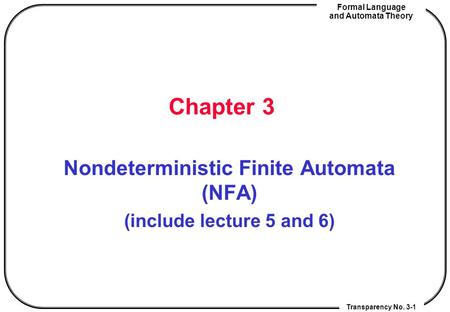 Transparency No. 3-1 Formal Language and Automata Theory Chapter 3 Nondeterministic Finite Automata (NFA) (include lecture 5 and 6)