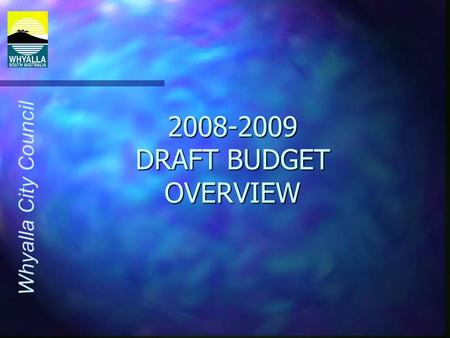 Whyalla City Council 2008-2009 DRAFT BUDGET OVERVIEW.