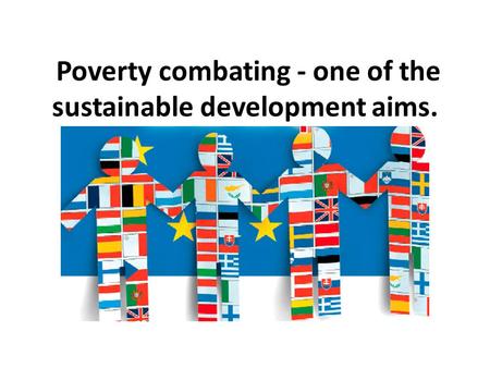 Poverty combating - one of the sustainable development aims.